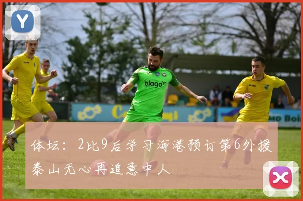 体坛：2比9后学习海港预订第6外援泰山无心再追意中人