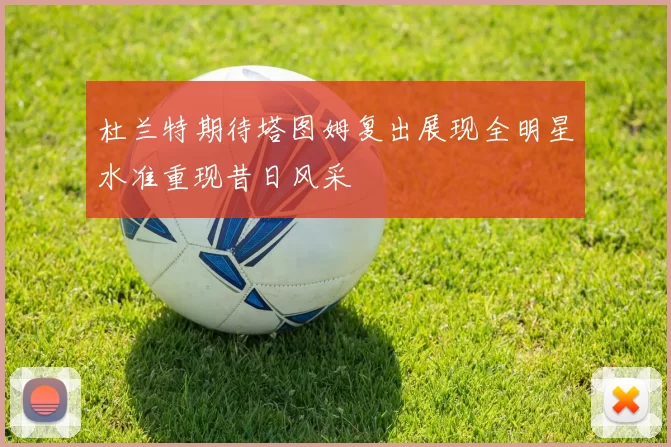 杜兰特期待塔图姆复出展现全明星水准重现昔日风采