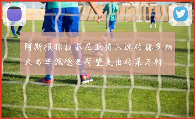 阿斯报称拉菲尼亚将入选对赫罗纳大名单佩德里有望复出对莱万特