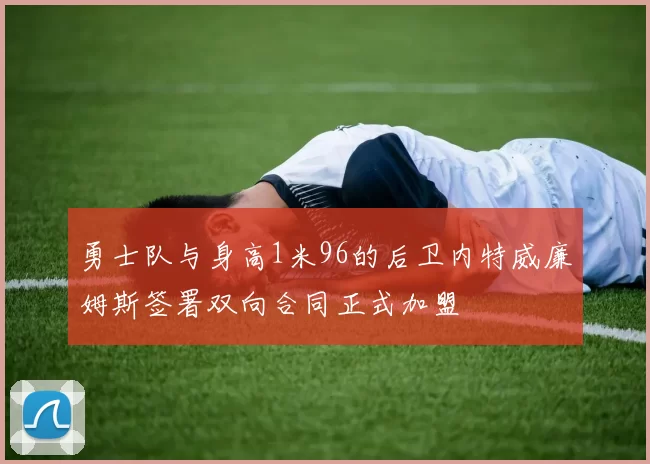 勇士队与身高1米96的后卫内特威廉姆斯签署双向合同正式加盟