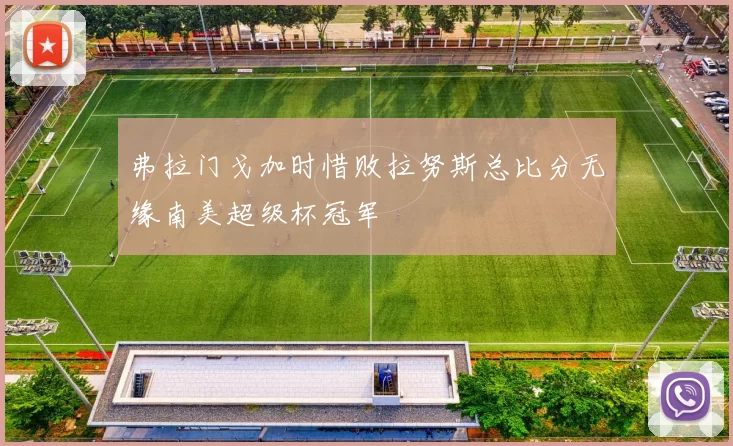 弗拉门戈加时惜败拉努斯总比分无缘南美超级杯冠军