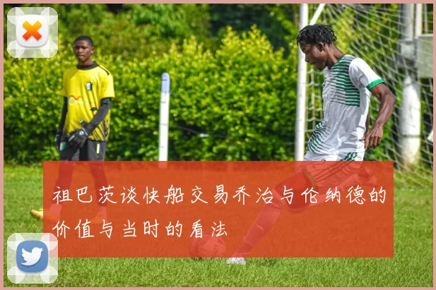 祖巴茨谈快船交易乔治与伦纳德的价值与当时的看法