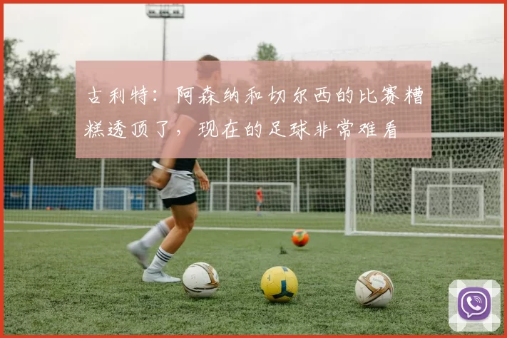 古利特：阿森纳和切尔西的比赛糟糕透顶了，现在的足球非常难看