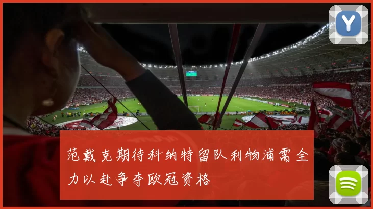 范戴克期待科纳特留队利物浦需全力以赴争夺欧冠资格