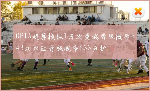 OPTA超算模拟1万次曼城晋级概率643切尔西晋级概率533分析